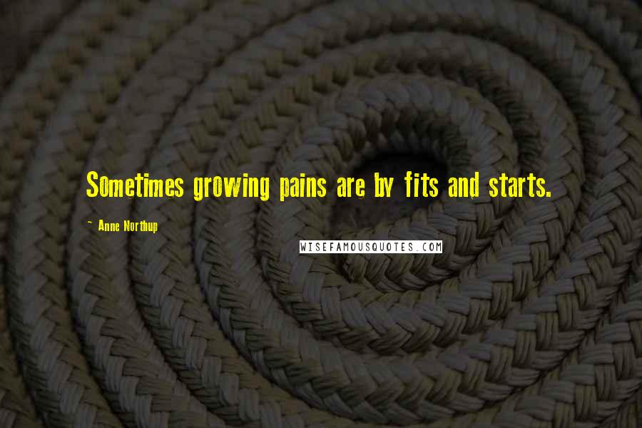 Anne Northup Quotes: Sometimes growing pains are by fits and starts.