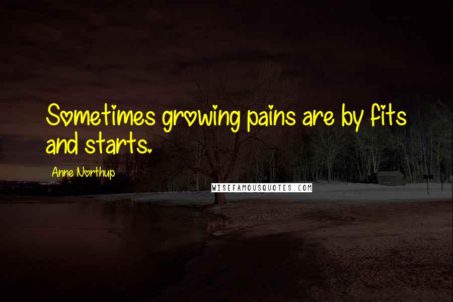 Anne Northup Quotes: Sometimes growing pains are by fits and starts.