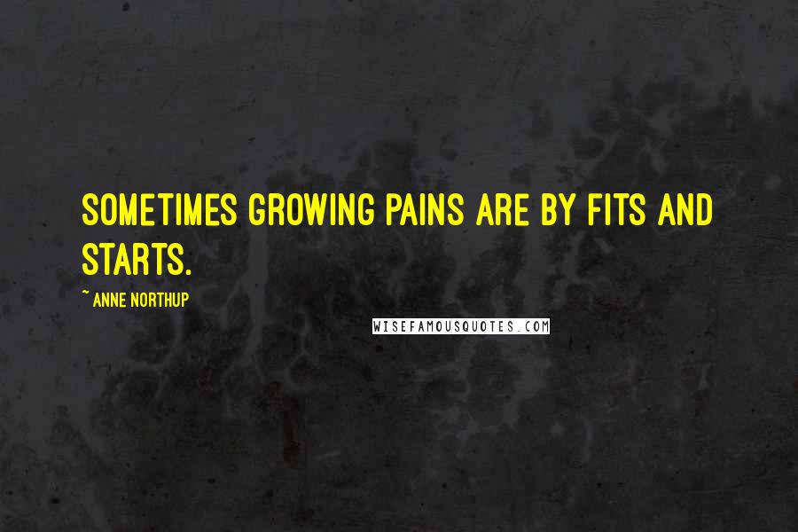 Anne Northup Quotes: Sometimes growing pains are by fits and starts.