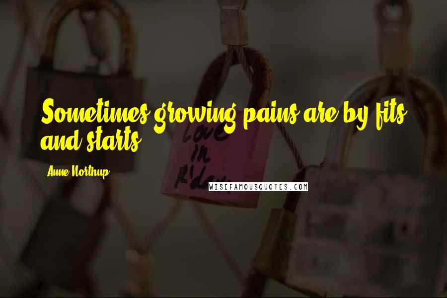 Anne Northup Quotes: Sometimes growing pains are by fits and starts.