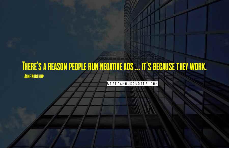 Anne Northup Quotes: There's a reason people run negative ads ... it's because they work.