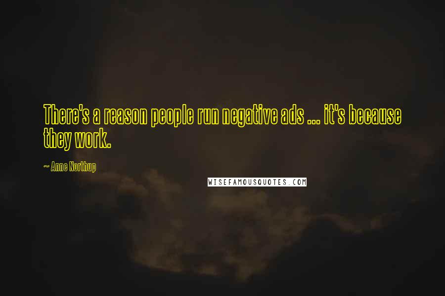 Anne Northup Quotes: There's a reason people run negative ads ... it's because they work.