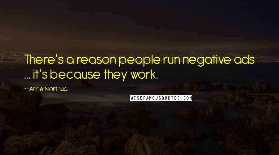 Anne Northup Quotes: There's a reason people run negative ads ... it's because they work.