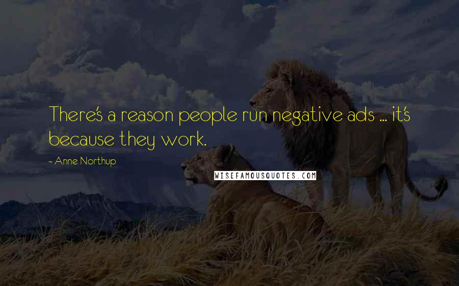 Anne Northup Quotes: There's a reason people run negative ads ... it's because they work.