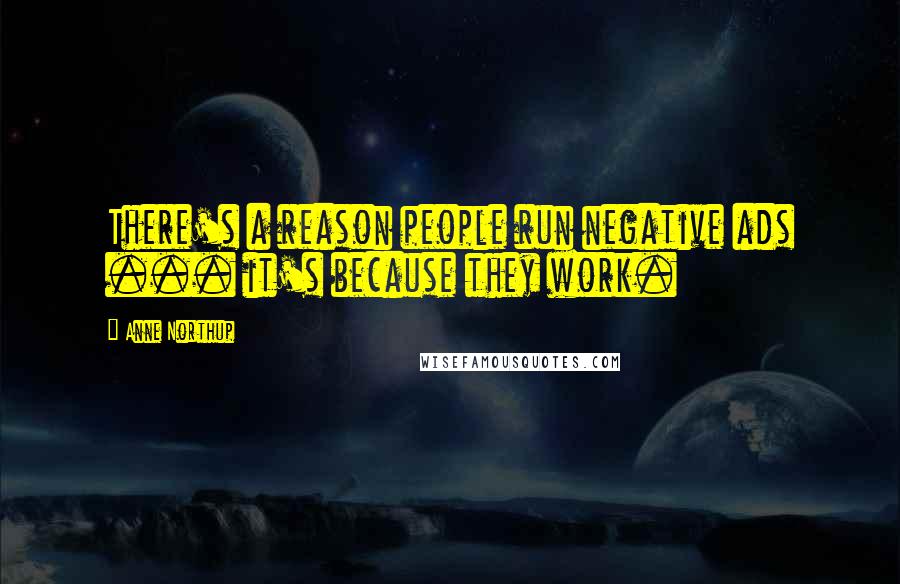 Anne Northup Quotes: There's a reason people run negative ads ... it's because they work.
