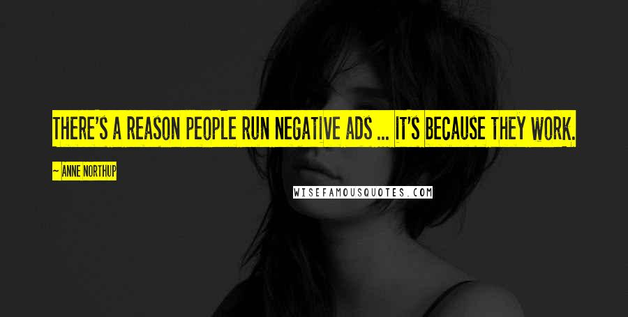 Anne Northup Quotes: There's a reason people run negative ads ... it's because they work.