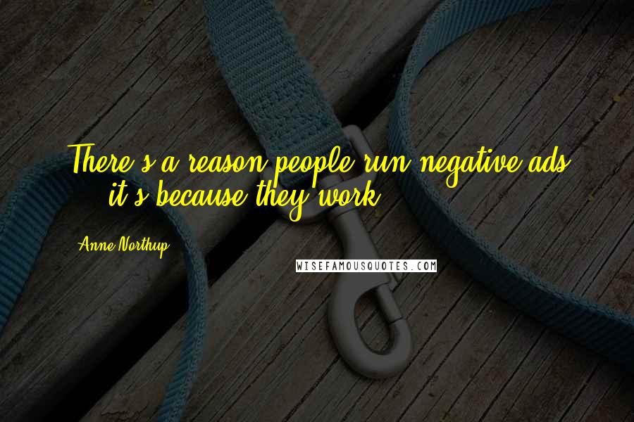 Anne Northup Quotes: There's a reason people run negative ads ... it's because they work.