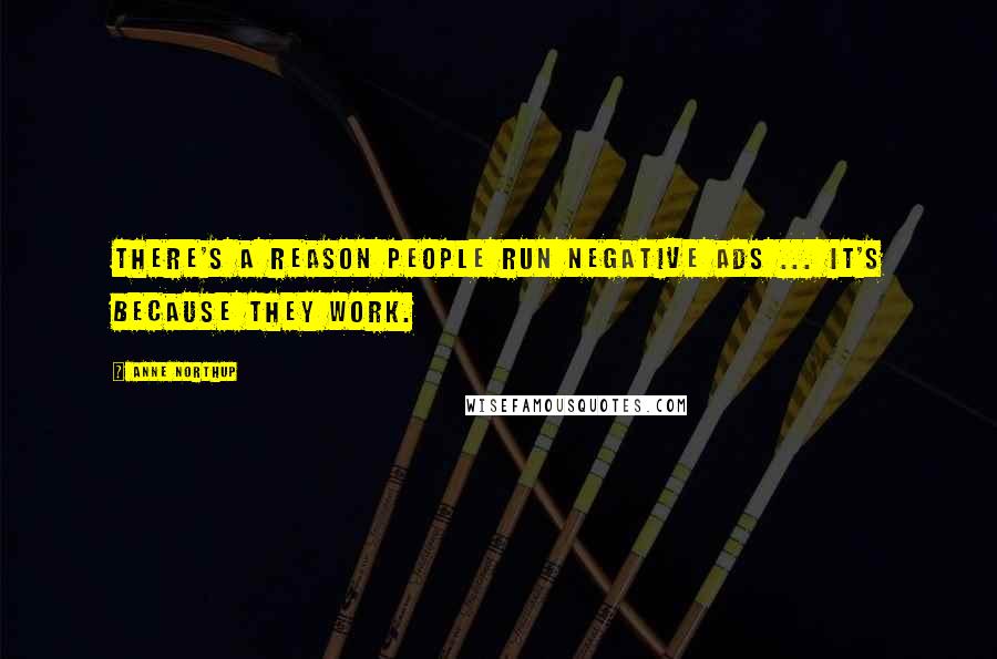 Anne Northup Quotes: There's a reason people run negative ads ... it's because they work.