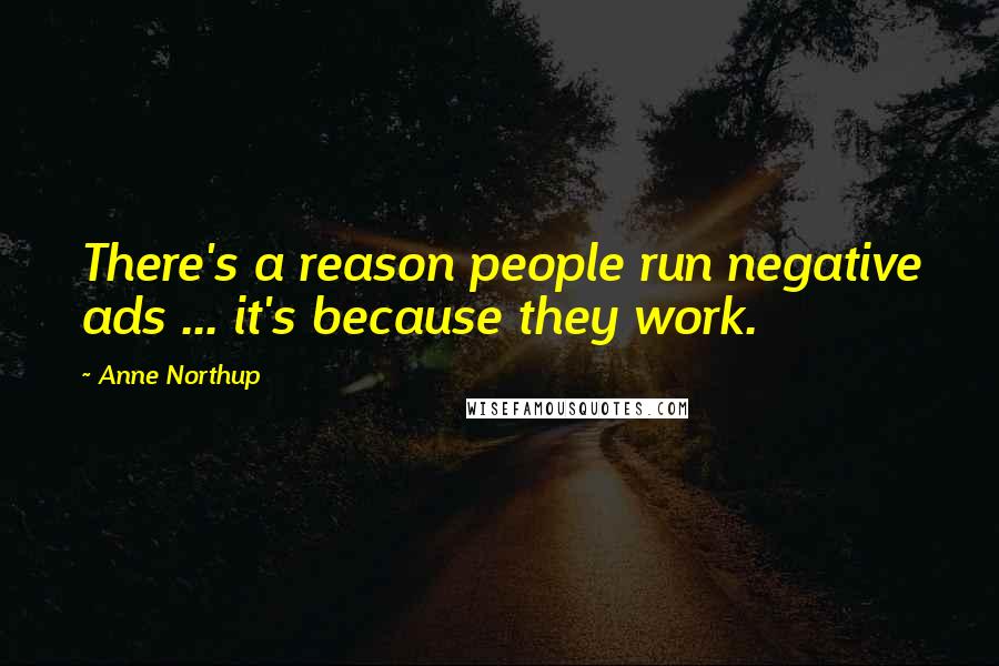 Anne Northup Quotes: There's a reason people run negative ads ... it's because they work.
