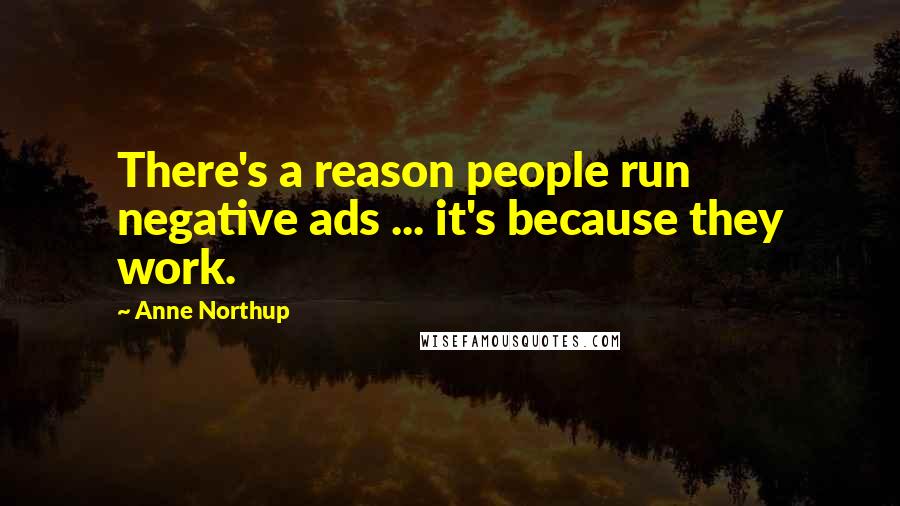Anne Northup Quotes: There's a reason people run negative ads ... it's because they work.