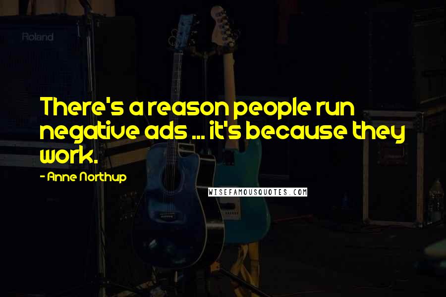 Anne Northup Quotes: There's a reason people run negative ads ... it's because they work.