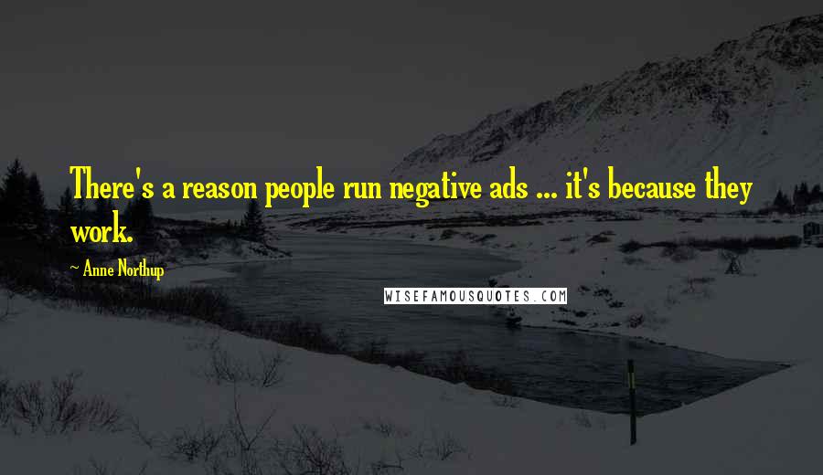 Anne Northup Quotes: There's a reason people run negative ads ... it's because they work.
