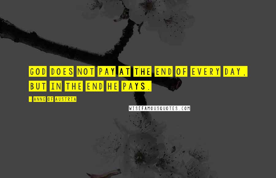 Anne Of Austria Quotes: God does not pay at the end of every day, but in the end He pays.