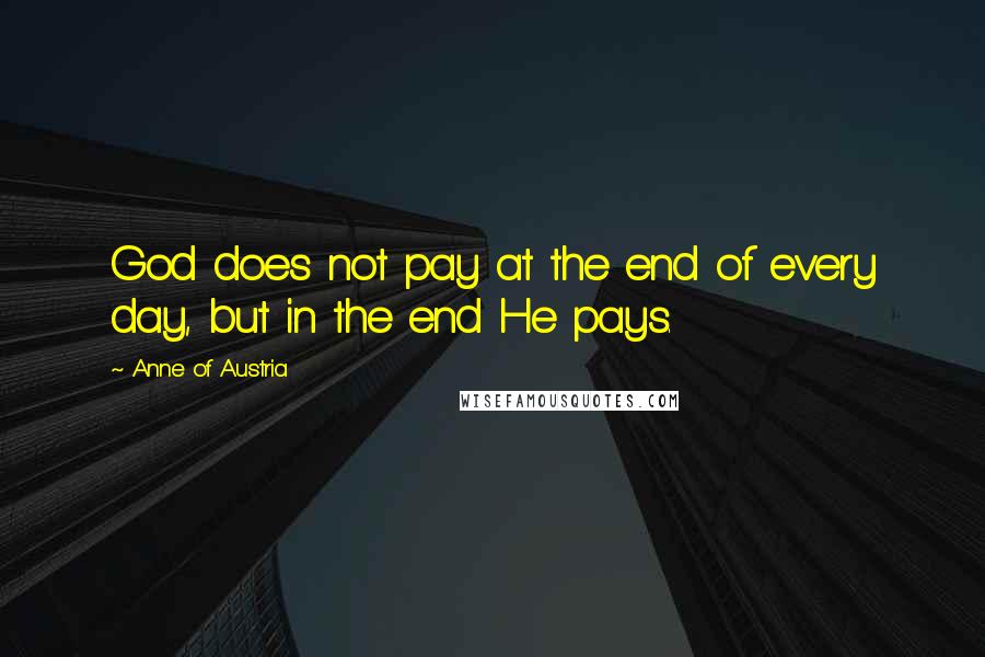 Anne Of Austria Quotes: God does not pay at the end of every day, but in the end He pays.