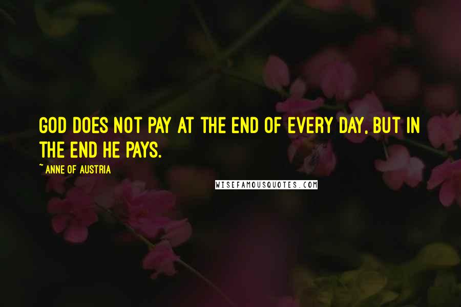 Anne Of Austria Quotes: God does not pay at the end of every day, but in the end He pays.