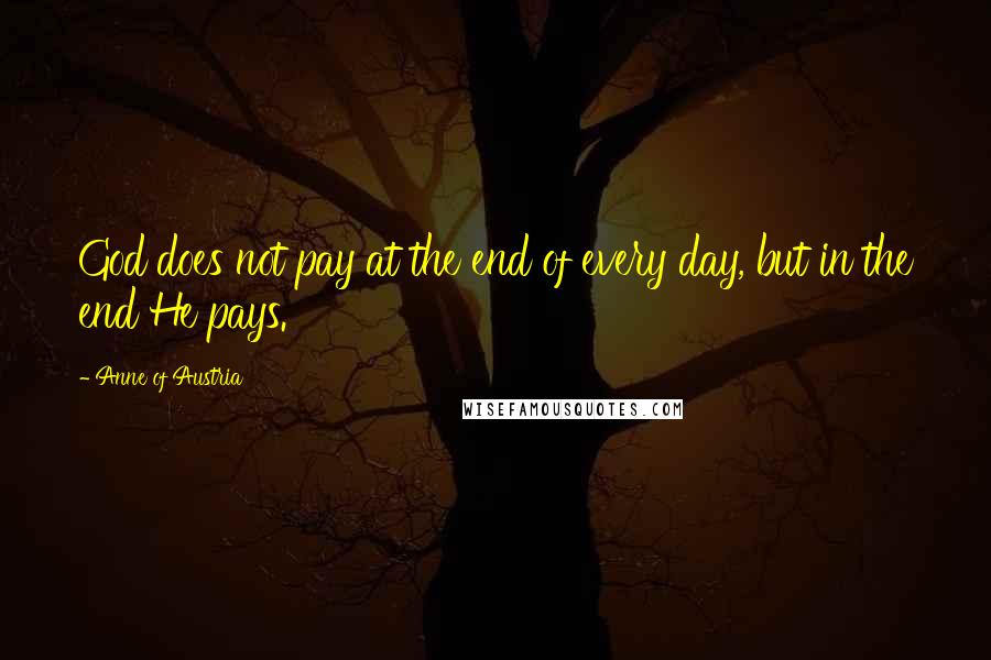 Anne Of Austria Quotes: God does not pay at the end of every day, but in the end He pays.