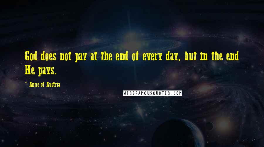 Anne Of Austria Quotes: God does not pay at the end of every day, but in the end He pays.