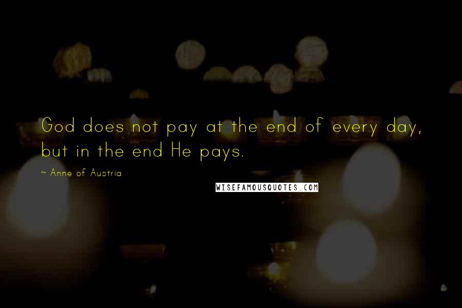 Anne Of Austria Quotes: God does not pay at the end of every day, but in the end He pays.