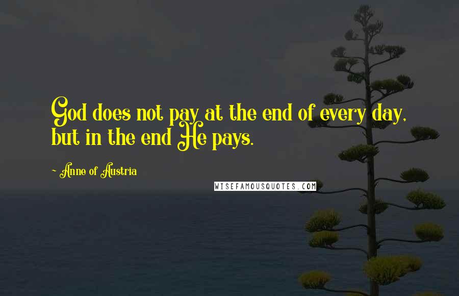 Anne Of Austria Quotes: God does not pay at the end of every day, but in the end He pays.