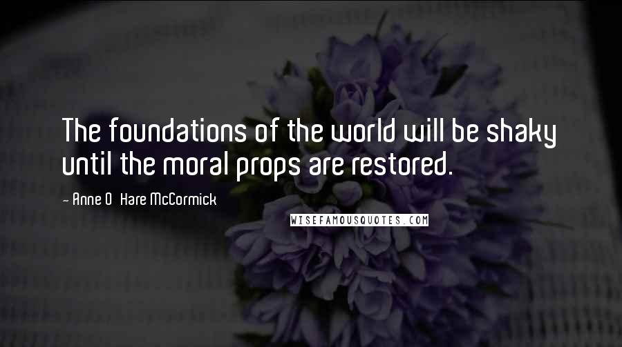 Anne O'Hare McCormick Quotes: The foundations of the world will be shaky until the moral props are restored.