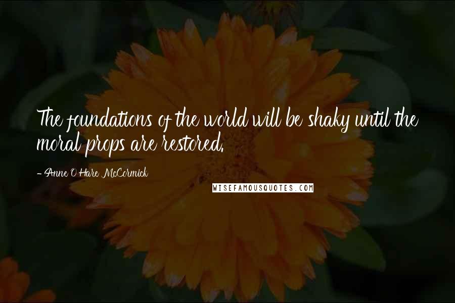 Anne O'Hare McCormick Quotes: The foundations of the world will be shaky until the moral props are restored.