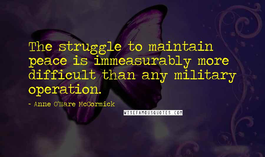 Anne O'Hare McCormick Quotes: The struggle to maintain peace is immeasurably more difficult than any military operation.