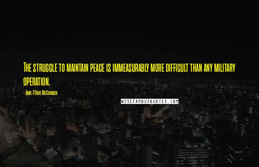 Anne O'Hare McCormick Quotes: The struggle to maintain peace is immeasurably more difficult than any military operation.