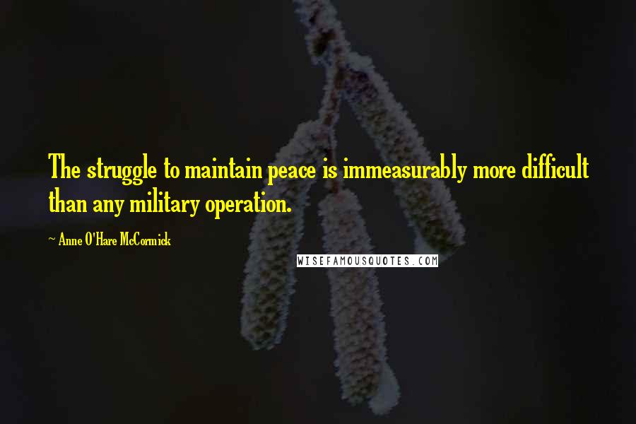 Anne O'Hare McCormick Quotes: The struggle to maintain peace is immeasurably more difficult than any military operation.