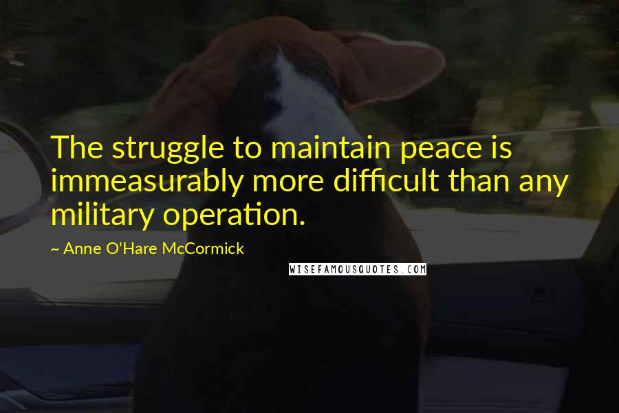 Anne O'Hare McCormick Quotes: The struggle to maintain peace is immeasurably more difficult than any military operation.