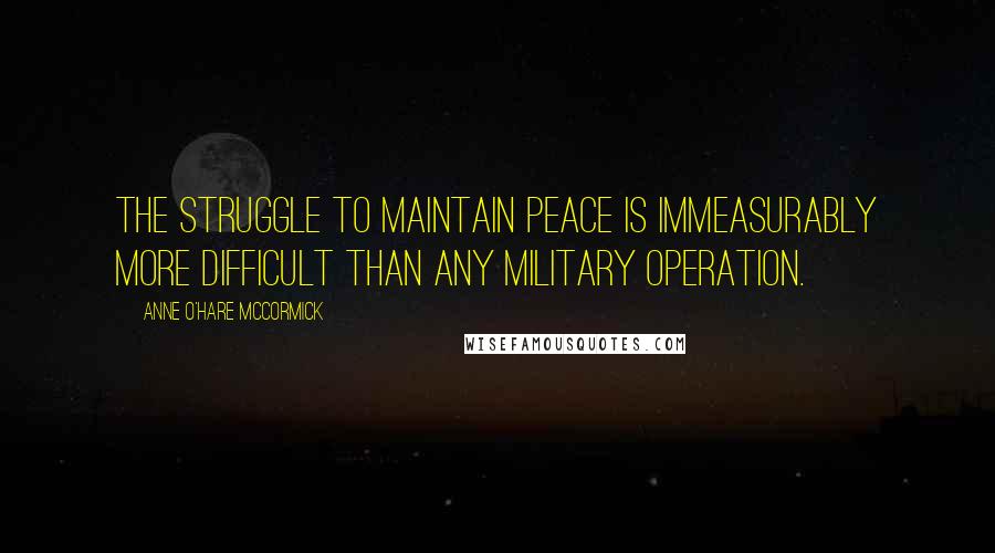 Anne O'Hare McCormick Quotes: The struggle to maintain peace is immeasurably more difficult than any military operation.