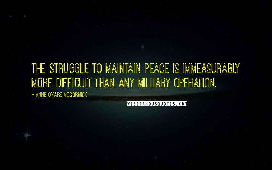 Anne O'Hare McCormick Quotes: The struggle to maintain peace is immeasurably more difficult than any military operation.