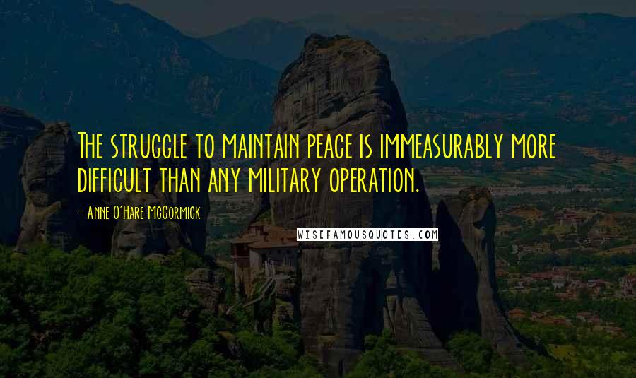 Anne O'Hare McCormick Quotes: The struggle to maintain peace is immeasurably more difficult than any military operation.