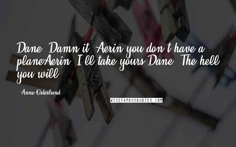 Anne Osterlund Quotes: Dane: Damn it, Aerin you don't have a planeAerin: I'll take yours.Dane: The hell you will!