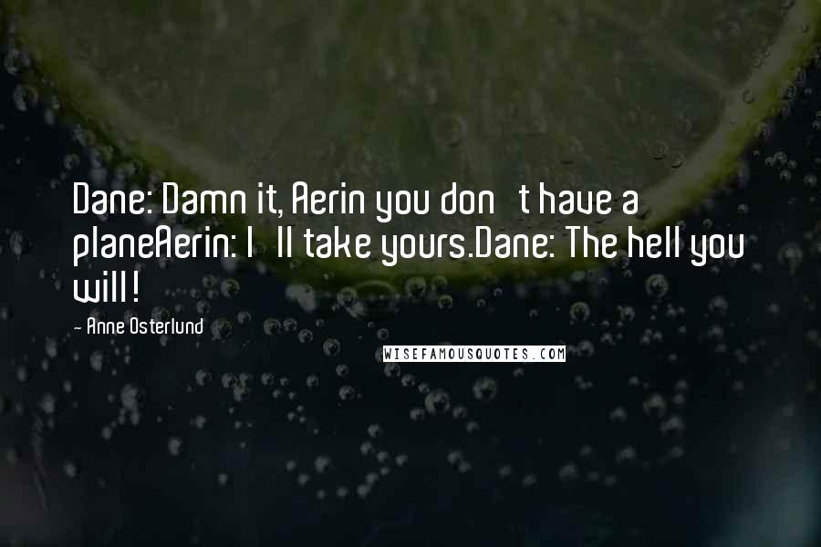 Anne Osterlund Quotes: Dane: Damn it, Aerin you don't have a planeAerin: I'll take yours.Dane: The hell you will!