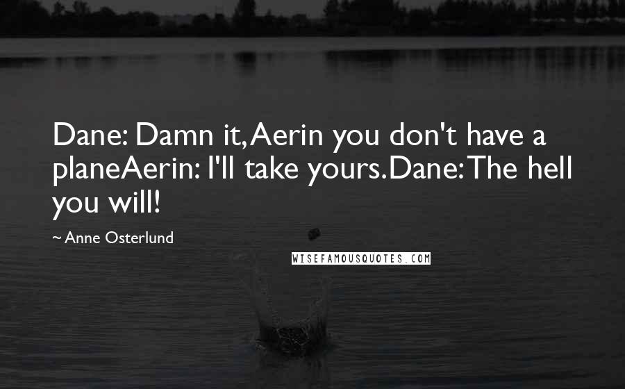 Anne Osterlund Quotes: Dane: Damn it, Aerin you don't have a planeAerin: I'll take yours.Dane: The hell you will!