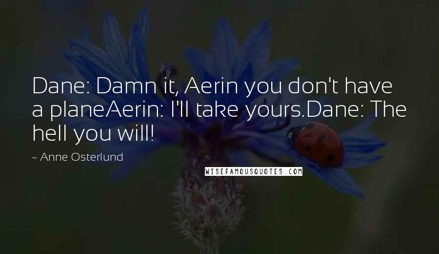 Anne Osterlund Quotes: Dane: Damn it, Aerin you don't have a planeAerin: I'll take yours.Dane: The hell you will!