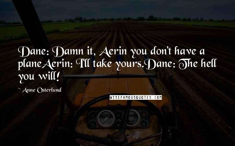 Anne Osterlund Quotes: Dane: Damn it, Aerin you don't have a planeAerin: I'll take yours.Dane: The hell you will!