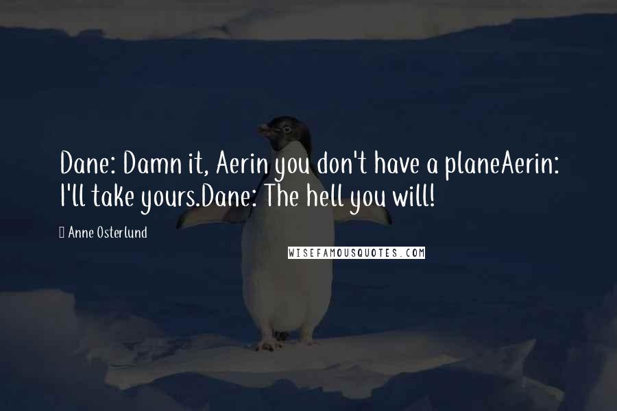 Anne Osterlund Quotes: Dane: Damn it, Aerin you don't have a planeAerin: I'll take yours.Dane: The hell you will!