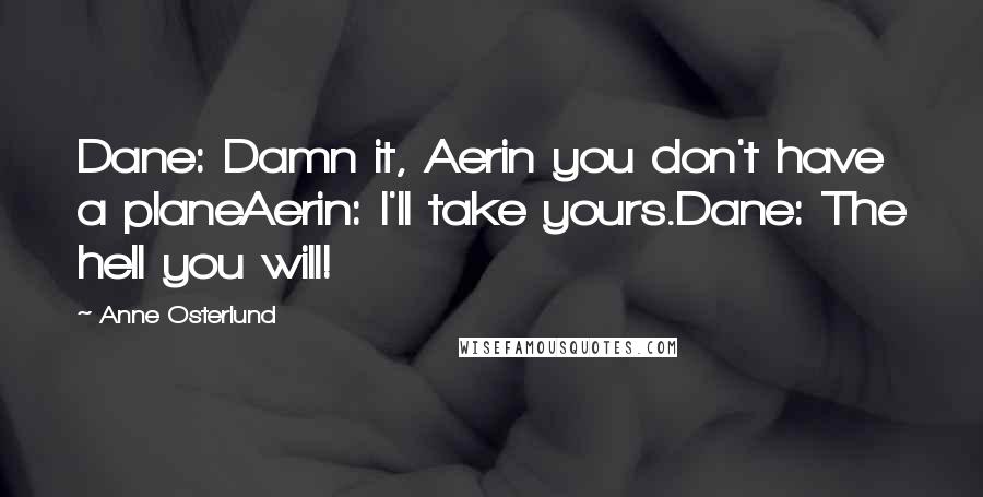 Anne Osterlund Quotes: Dane: Damn it, Aerin you don't have a planeAerin: I'll take yours.Dane: The hell you will!