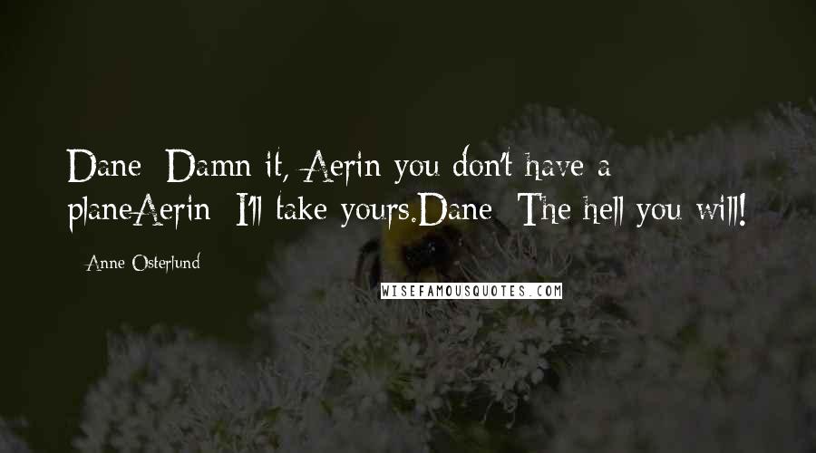 Anne Osterlund Quotes: Dane: Damn it, Aerin you don't have a planeAerin: I'll take yours.Dane: The hell you will!