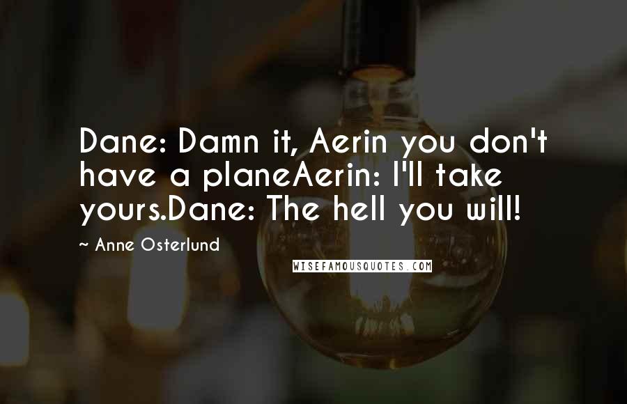 Anne Osterlund Quotes: Dane: Damn it, Aerin you don't have a planeAerin: I'll take yours.Dane: The hell you will!