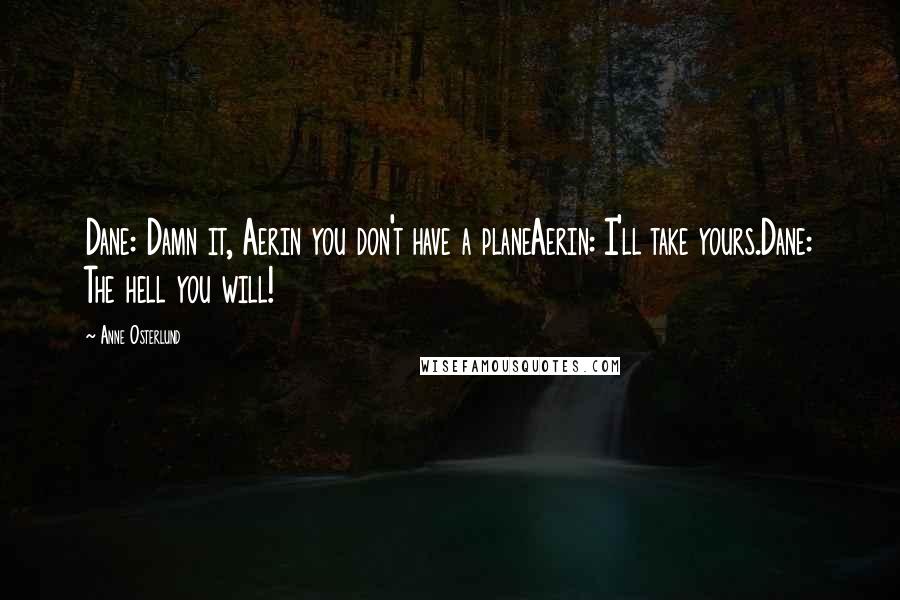 Anne Osterlund Quotes: Dane: Damn it, Aerin you don't have a planeAerin: I'll take yours.Dane: The hell you will!