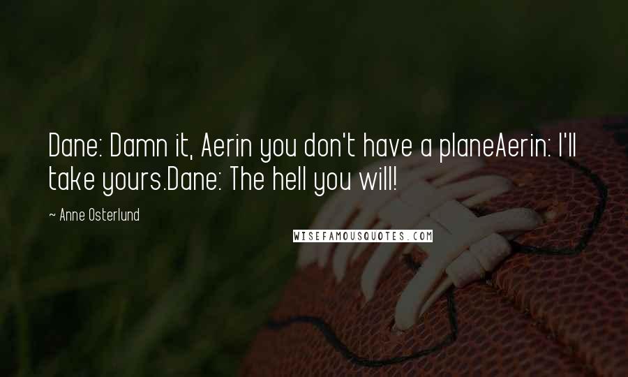 Anne Osterlund Quotes: Dane: Damn it, Aerin you don't have a planeAerin: I'll take yours.Dane: The hell you will!