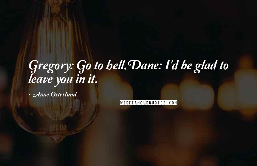 Anne Osterlund Quotes: Gregory: Go to hell.Dane: I'd be glad to leave you in it.