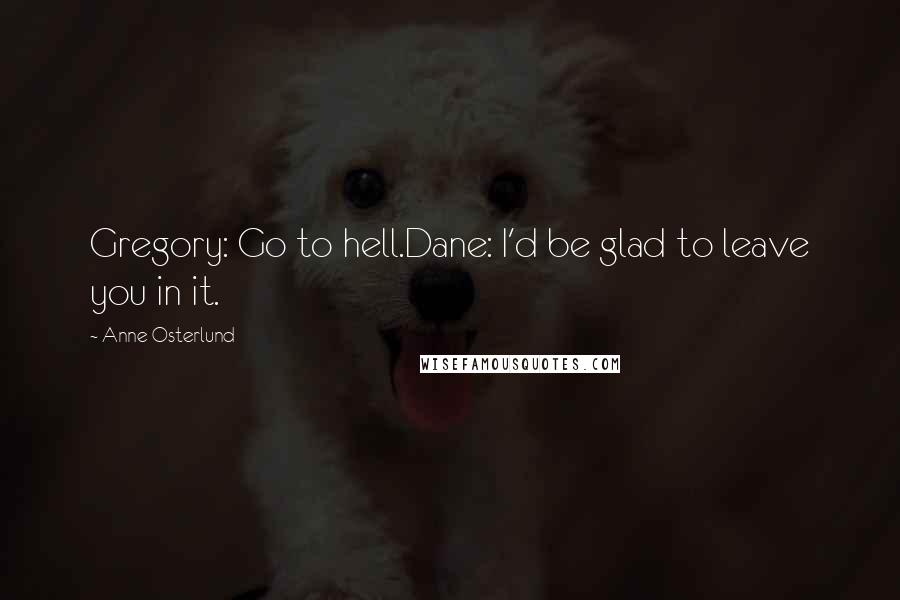 Anne Osterlund Quotes: Gregory: Go to hell.Dane: I'd be glad to leave you in it.