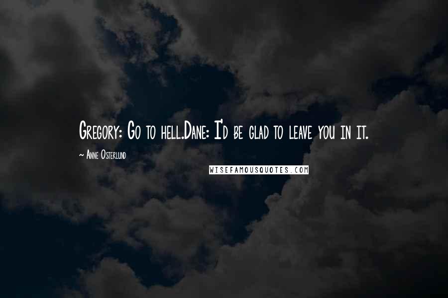 Anne Osterlund Quotes: Gregory: Go to hell.Dane: I'd be glad to leave you in it.