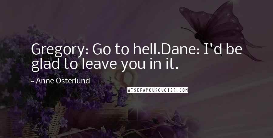 Anne Osterlund Quotes: Gregory: Go to hell.Dane: I'd be glad to leave you in it.