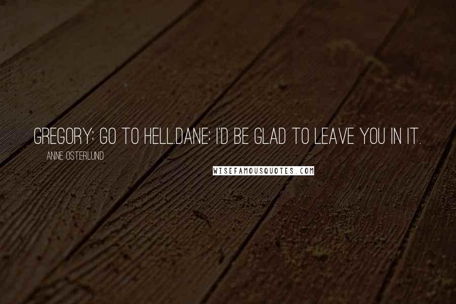 Anne Osterlund Quotes: Gregory: Go to hell.Dane: I'd be glad to leave you in it.