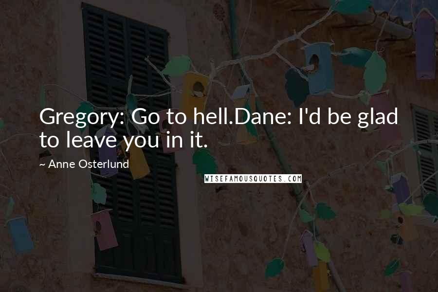 Anne Osterlund Quotes: Gregory: Go to hell.Dane: I'd be glad to leave you in it.