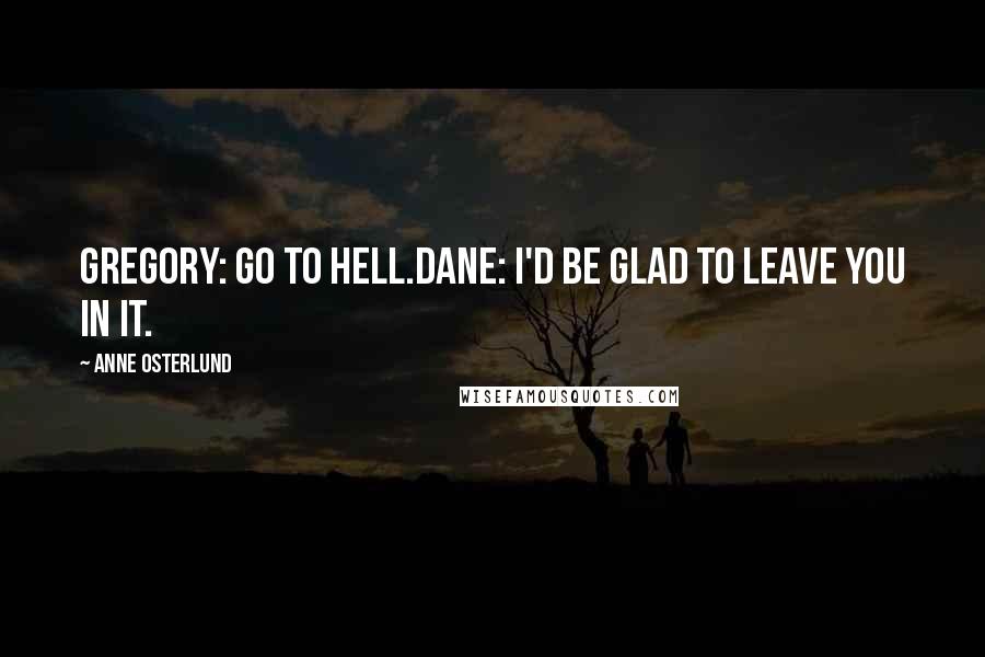 Anne Osterlund Quotes: Gregory: Go to hell.Dane: I'd be glad to leave you in it.